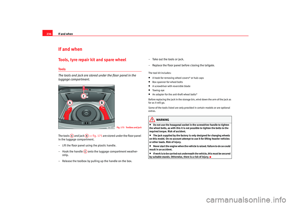 Seat Exeo 2008  Owners manual If and when
236If and whenTools, tyre repair kit and spare wheelTools
The tools and jack are stored under the floor panel in the 
luggage compartment.The tools   and jack    ⇒fig. 175  are stored un