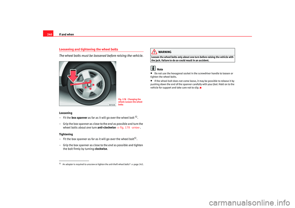 Seat Exeo 2008  Owners manual If and when
240Loosening and tightening the wheel bolts
The wheel bolts must be loosened before raising the vehicle.Loosening
–Fit the  box spanner  as far as it will go over the wheel bolt 
5).
–