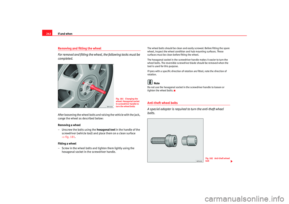Seat Exeo 2008  Owners manual If and when
242Removing and fitting the wheel 
For removal and fitting the wheel, the following tasks must be 
completed.After loosening the wheel bolts and  raising the vehicle with the jack, 
cange 