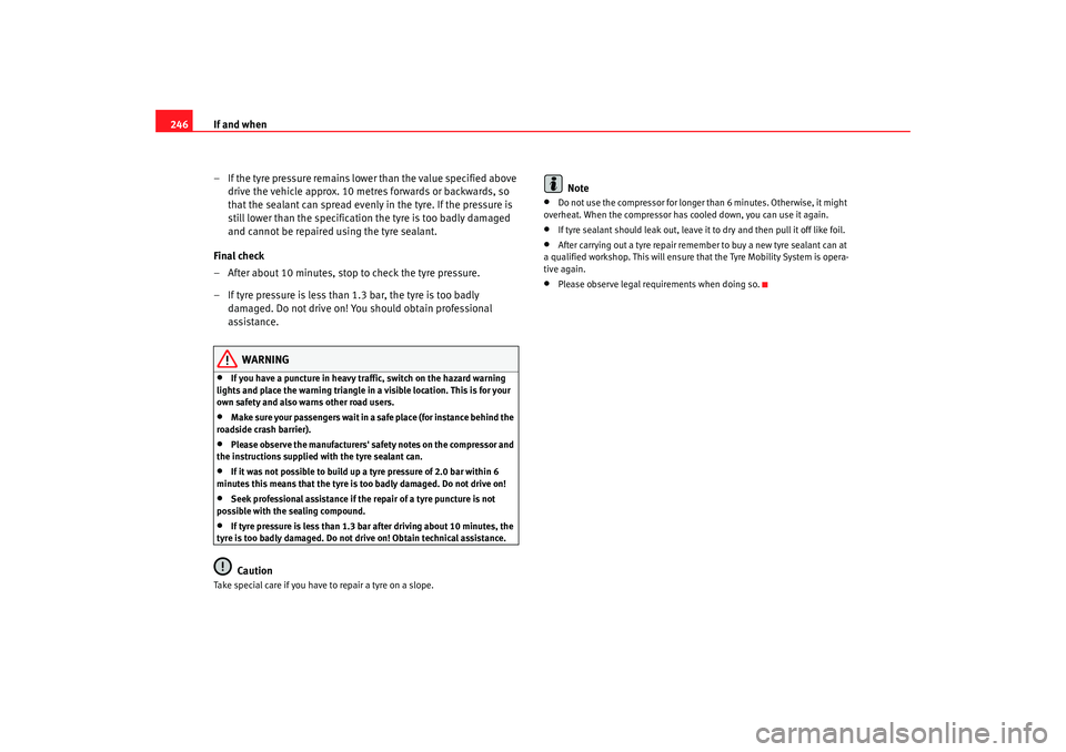 Seat Exeo 2008  Owners manual If and when
246
– If the tyre pressure remains lower than the value specified above drive the vehicle approx. 10 metres forwards or backwards, so 
that the sealant can spread evenly in the tyre. If 
