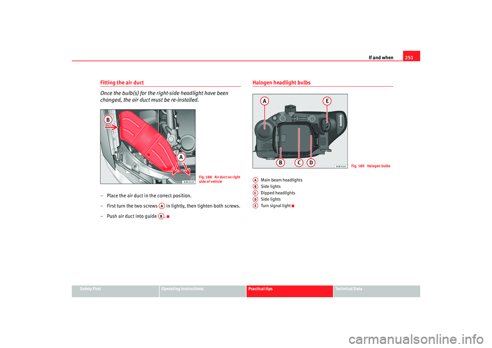 Seat Exeo 2008 Owners manual If and when251
Safety First
Operating instructions
Practical tips
Te c h n i c a l D a t a
Fitting the air duct
Once the bulb(s) for the right-side headlight have been
changed, the air duct must be Seat Exeo 2008 Owners manual If and when251
Safety First
Operating instructions
Practical tips
Te c h n i c a l D a t a
Fitting the air duct
Once the bulb(s) for the right-side headlight have been
changed, the air duct must be
