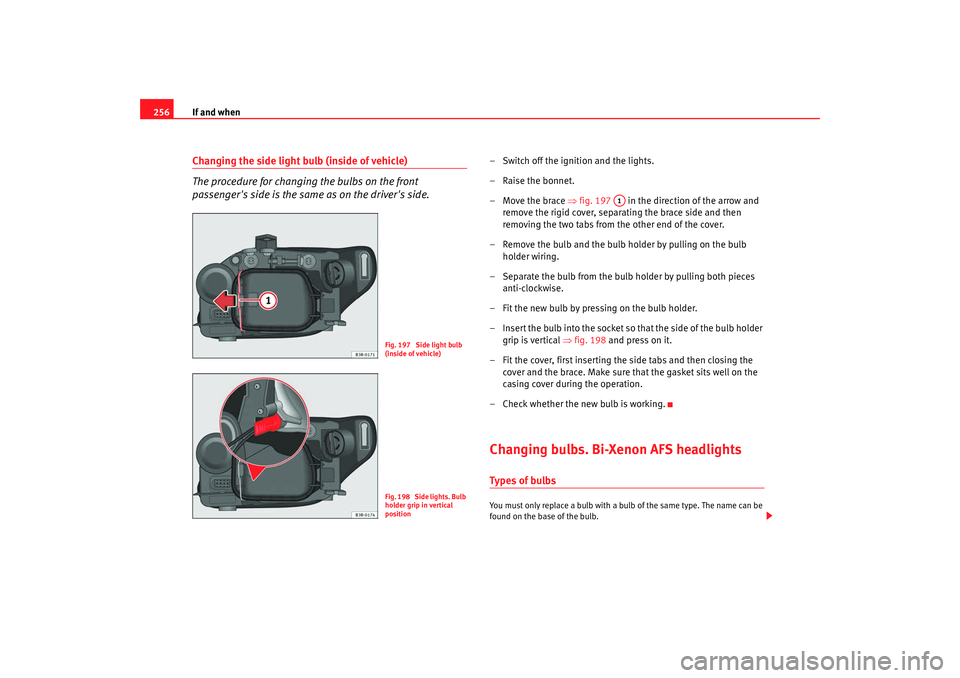 Seat Exeo 2008  Owners manual If and when
256Changing the side light bulb (inside of vehicle)
The procedure for changing the bulbs on the front 
passengers side is the same as on the drivers side.
– Switch off the ignition and