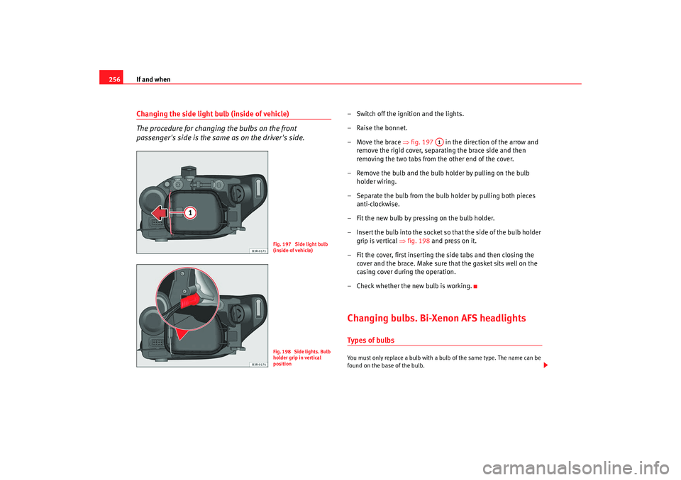 Seat Exeo 2008 Owners manual If and when
256Changing the side light bulb (inside of vehicle)
The procedure for changing the bulbs on the front
passengers side is the same as on the drivers side.
– Switch off the ignition and Seat Exeo 2008 Owners manual If and when
256Changing the side light bulb (inside of vehicle)
The procedure for changing the bulbs on the front
passengers side is the same as on the drivers side.
– Switch off the ignition and