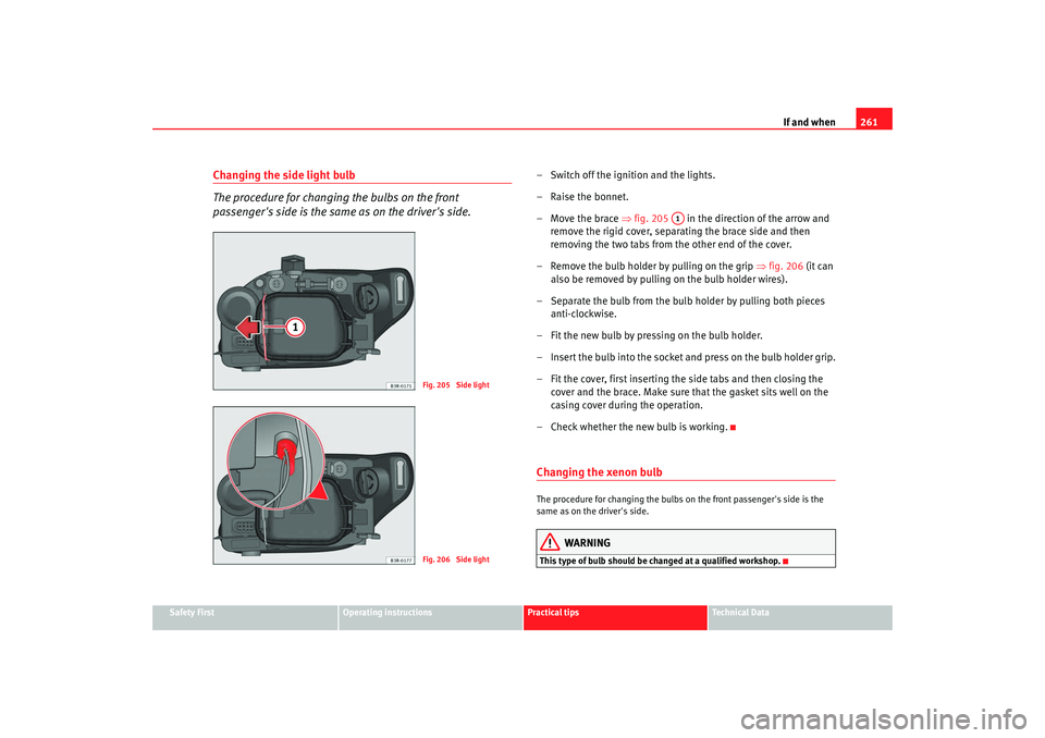 Seat Exeo 2008  Owners manual If and when261
Safety First
Operating instructions
Practical tips
Te c h n i c a l  D a t a
Changing the side light bulb
The procedure for changing the bulbs on the front 
passengers side is the same