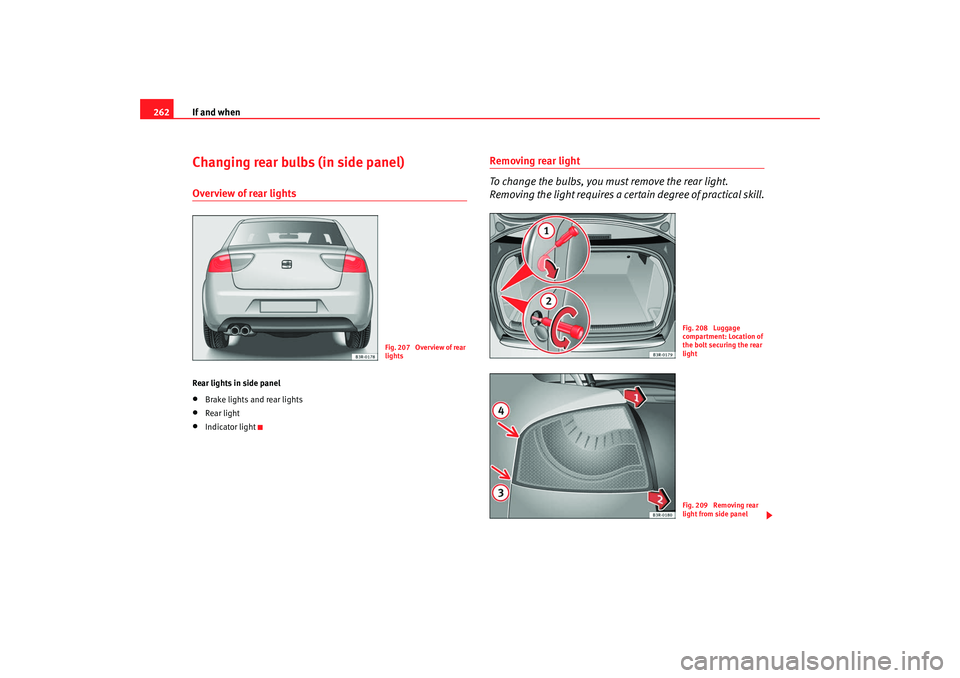 Seat Exeo 2008  Owners manual If and when
262Changing rear bulbs (in side panel)Overview of rear lightsRear lights in side panel•
Brake lights and rear lights
•
Rear light
•
Indicator light
Removing rear light
To change the 