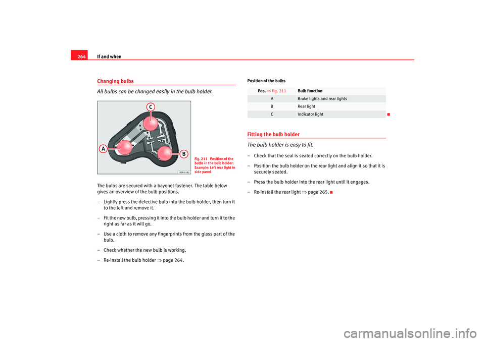 Seat Exeo 2008  Owners manual If and when
264Changing bulbs
All bulbs can be changed easily in the bulb holder.The bulbs are secured with a bayonet fastener. The table below 
gives an overview of the bulb positions.
– Lightly pr