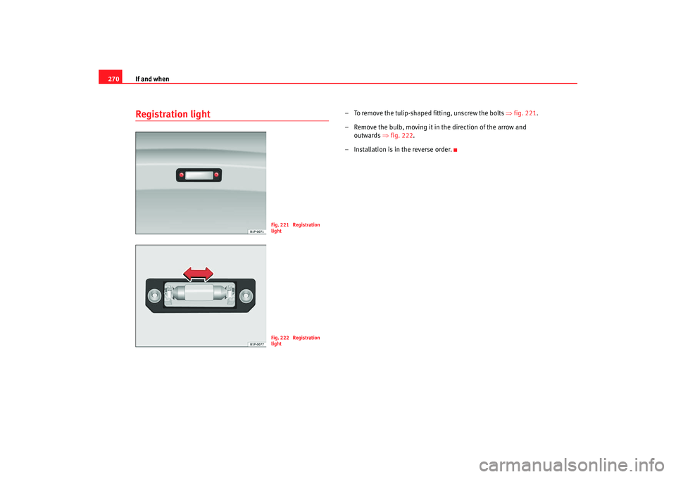 Seat Exeo 2008  Owners manual If and when
270Registration light
– To remove the tulip-shaped fitting, unscrew the bolts  ⇒fig. 221.
– Remove the bulb, moving it in the direction of the arrow and  outwards  ⇒fig. 222 .
– 