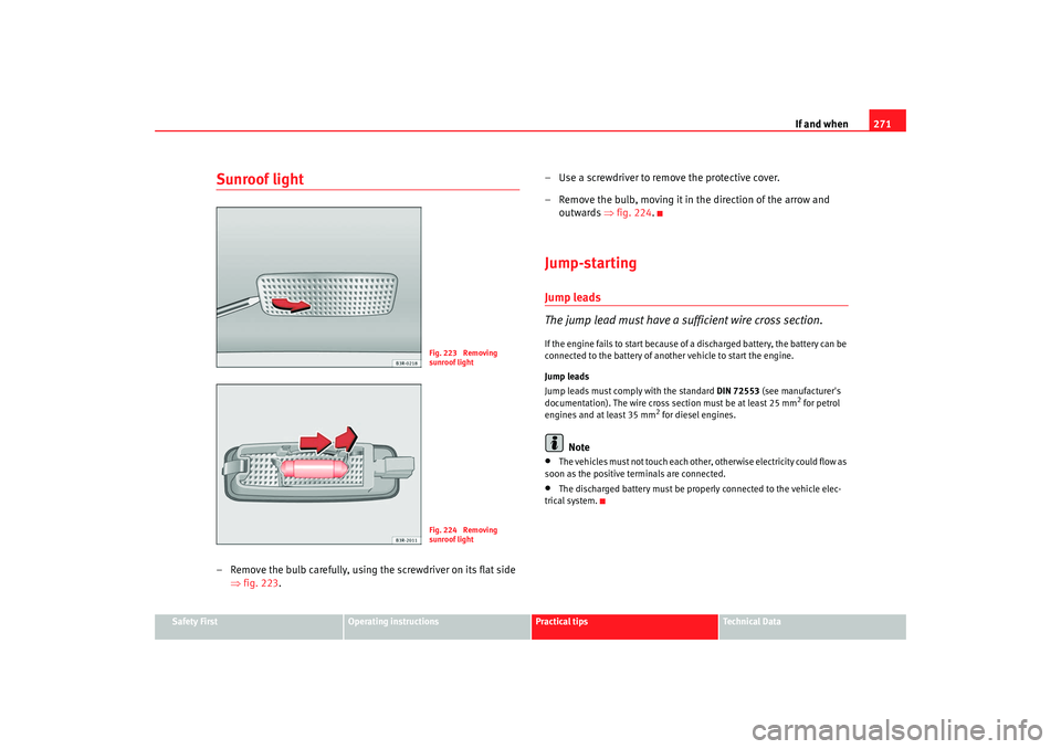 Seat Exeo 2008  Owners manual If and when271
Safety First
Operating instructions
Practical tips
Te c h n i c a l  D a t a
Sunroof light– Remove the bulb carefully, using the screwdriver on its flat side 
⇒fig. 223 . – Use a 