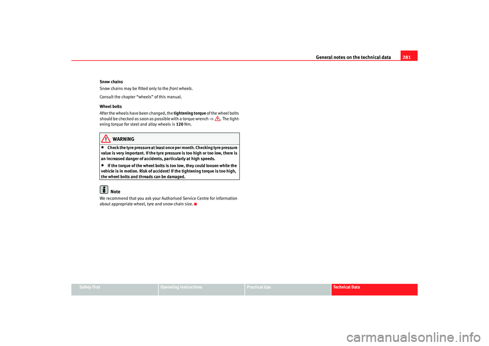 Seat Exeo 2008  Owners manual General notes on the technical data 281
Safety First
Operating instructions
Practical tips
Te c h n i c a l  D a t a
Snow chains
Snow chains may be fitted only to the 
front wheels.
Consult the chapte