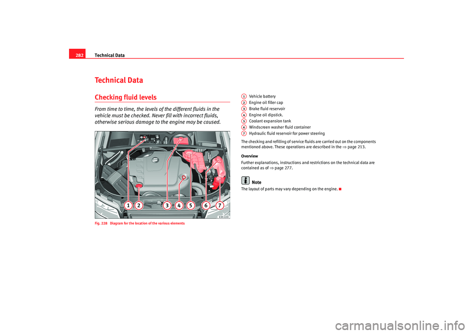 Seat Exeo 2008  Owners manual Technical Data
282Te c h n i c a l  D a t aChecking fluid levelsFrom time to time, the levels of the different fluids in the 
vehicle must be checked. Never fill with incorrect fluids, 
otherwise seri