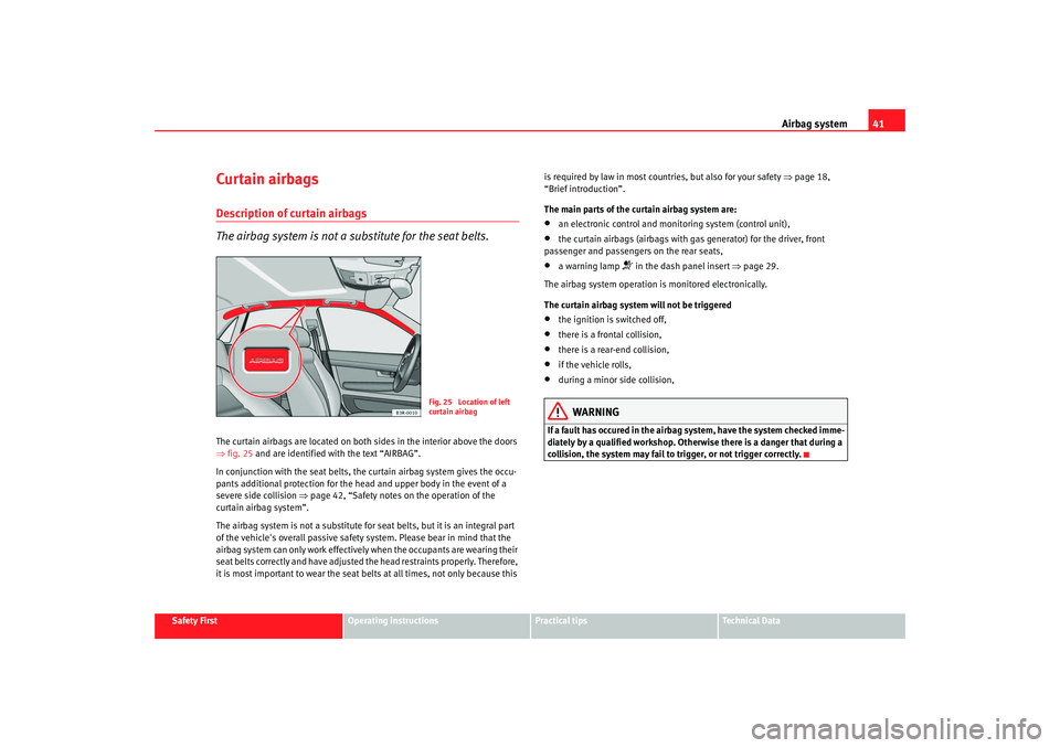 Seat Exeo 2008 Service Manual Airbag system41
Safety First
Operating instructions
Practical tips
Te c h n i c a l D a t a
Curtain airbagsDescription of curtain airbags
The airbag system is not a substitute for the seat belts.The Seat Exeo 2008 Service Manual Airbag system41
Safety First
Operating instructions
Practical tips
Te c h n i c a l D a t a
Curtain airbagsDescription of curtain airbags
The airbag system is not a substitute for the seat belts.The