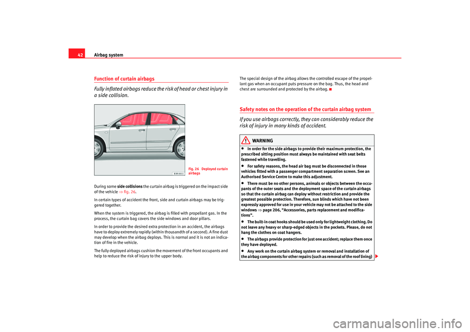 Seat Exeo 2008  Owners manual Airbag system
42Function of curtain airbags
Fully inflated airbags reduce the ri sk of head or chest injury in 
a side collision.During some  side collisions  the curtain airbag is tri ggered on the i