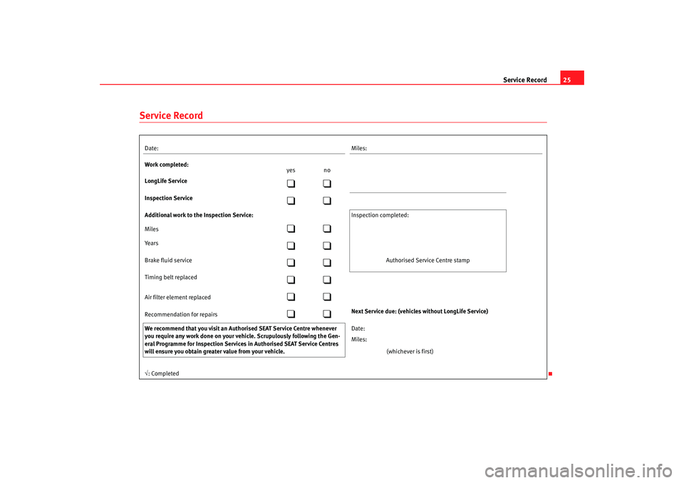Seat Exeo 2008  Maintenance programme Service Record25
Service RecordDate: Miles:
Work completed: yes no
LongLife Service

Inspection Service

Additional work to the Inspection Service:  Inspection  completed:
Miles

Ye 