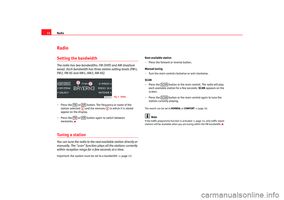 Seat Exeo 2008  ADAGIO Radio
12RadioSetting the bandwidthThe radio has two bandwidths: FM (VHF) and AM (medium 
wave). Each bandwidth has three station setting levels (FM1, 
FM2, FM AS and AM1, AM2, AM AS).– Press the   o