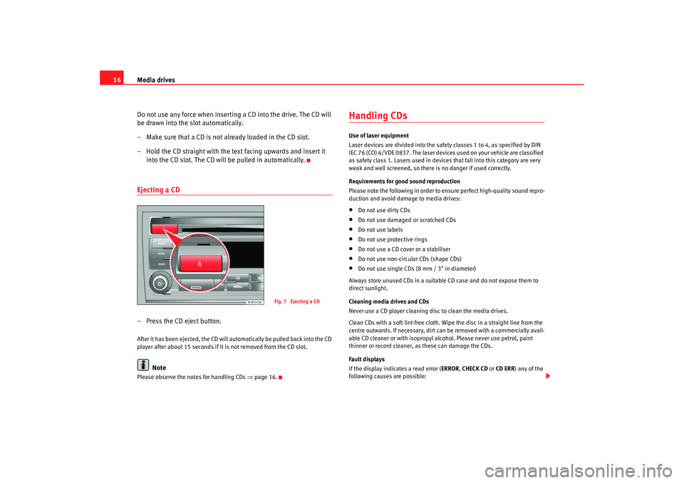Seat Exeo 2008  ADAGIO Media drives
16
Do not use any force when inserting a CD into the drive. The CD will 
be drawn into the slot automatically.
– Make sure that a CD is not already loaded in the CD slot.
– Hold the C