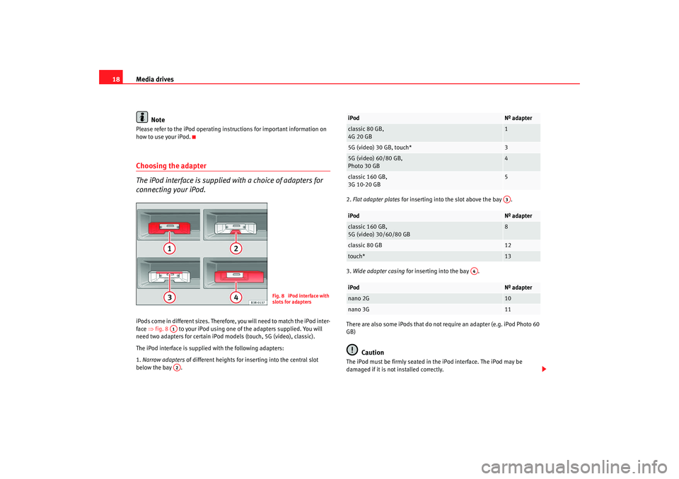 Seat Exeo 2008  ADAGIO Media drives
18
NotePlease refer to the iPod operating instructions for important information on 
how to use your iPod.Choosing the adapter
The iPod interface is supplied with a choice of adapters for