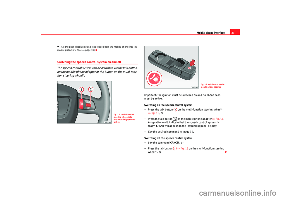 Seat Exeo 2008  ADAGIO Mobile phone interface33
•
Are the phone book entries being loaded from the mobile phone into the 
mobile phone interface  ⇒page 31?
Switching the speech control system on and off
The speech contr