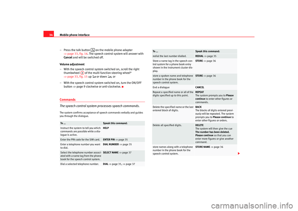 Seat Exeo 2008  ADAGIO Mobile phone interface
34
– Press the talk button   on the mobile phone adapter ⇒page 33, fig. 16 . The speech control system will answer with 
Cancel  and will be switched off.
Volume adjustment
