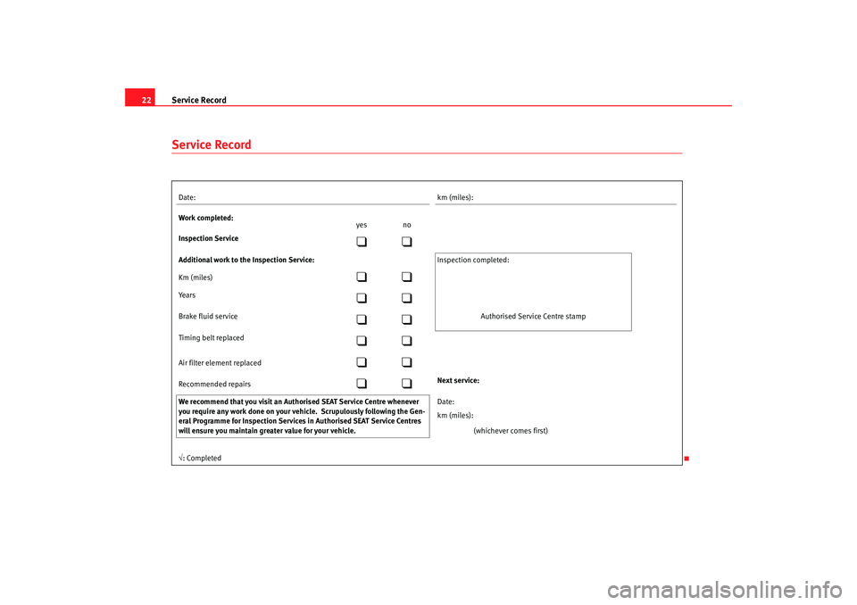 Seat Cordoba 2007  Maintenance programme Service Record
22Service RecordDate: km (miles):
Work completed: yes no
Inspection Service

Additional work to the Inspection Service:  Inspection  completed:
Km (miles)

Yea r s

Br