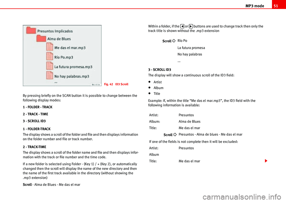 Seat Cordoba 2006  ALANA MP3 mode51
By pressing briefly on the SCAN button it is possible to change between the 
following display modes:
1 - FOLDER - TRACK
2 - TRACK - TIME
3 - SCROLL ID3
1 - FOLDER-TRACK
The display shows a