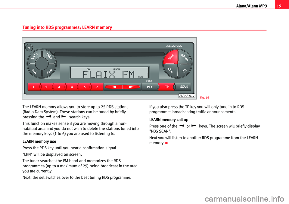 Seat Cordoba 2005  ALANA 19
A lana/Alana MP3
The LEARN memory allows you to store up to 25 RDS stations
(Radio Data System). These stations can be tuned by briefly
pressing the  and  search keys.
This function makes sense if 
