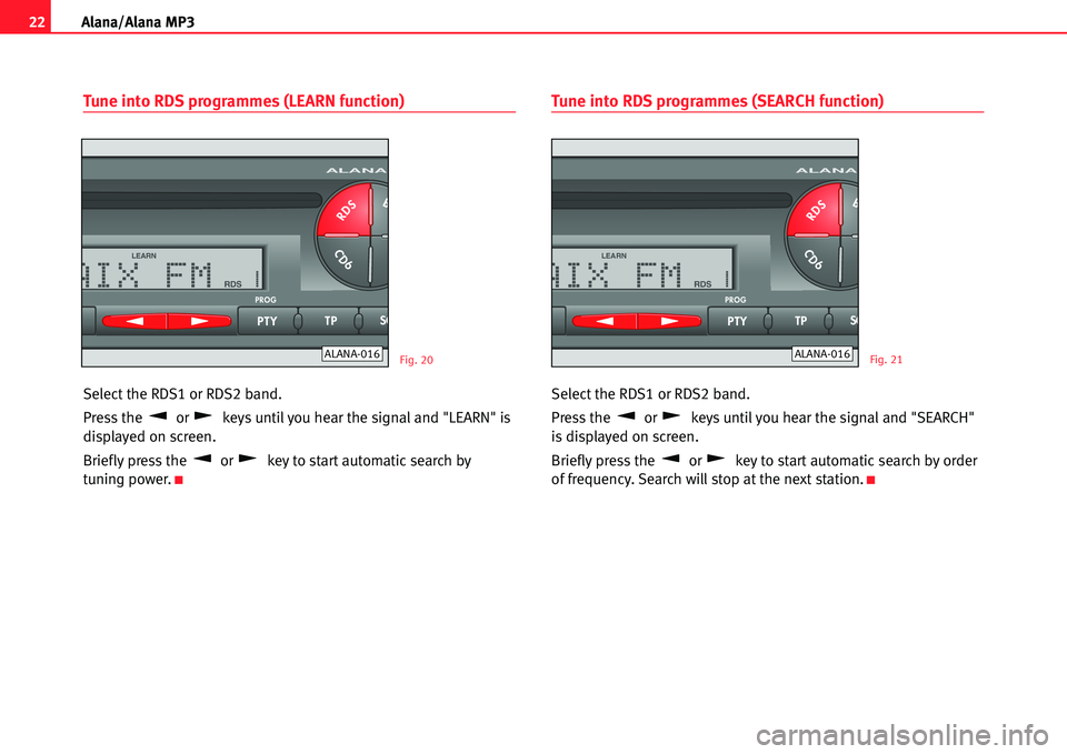 Seat Cordoba 2005  ALANA 22Alana/Alana MP3
Tune into RDS programmes (LEARN function)
Select the RDS1 or RDS2 band.
Press the  or  keys until you hear the signal and "LEARN" is
displayed on screen.
Briefly press the or key to 