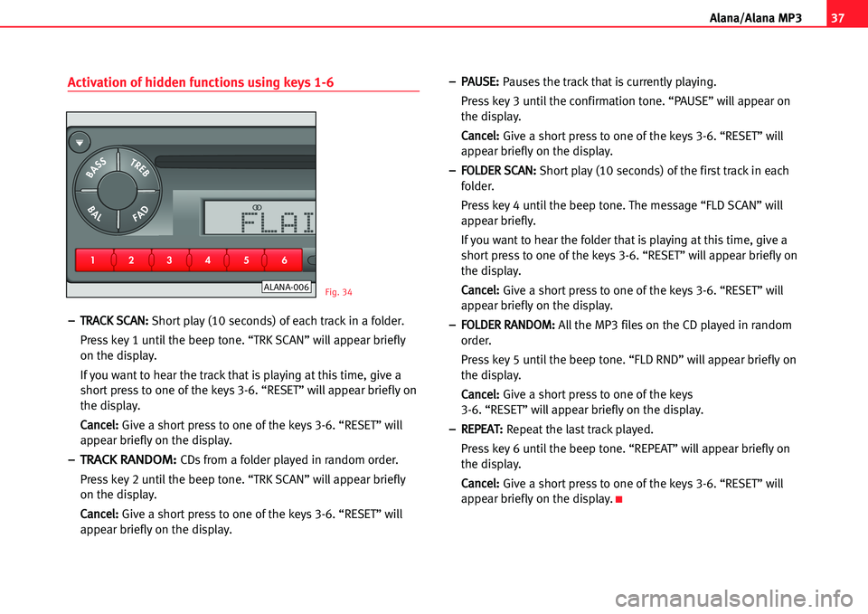 Seat Cordoba 2005  ALANA 37
A lana/Alana MP3
Activation of hidden functions using keys 1�6
––TTRRAACCKK SSCCAANN::Short play (10 seconds) of each track in a folder.
Press key 1 until the beep tone. “TRK SCAN” will app