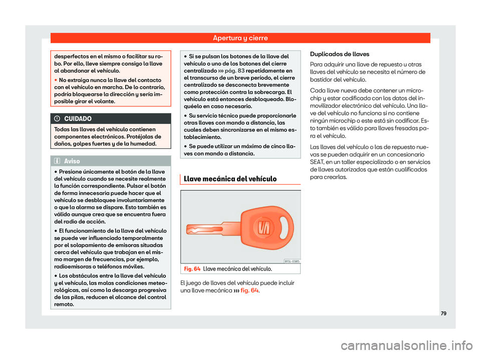 Seat Mii electric 2019  Manual de instrucciones (in Spanish) Apertura y cierre
desperfectos en el mismo o facilitar su ro-
bo. P
or ell
o, lleve siempre consigo la llave
al abandonar el veh