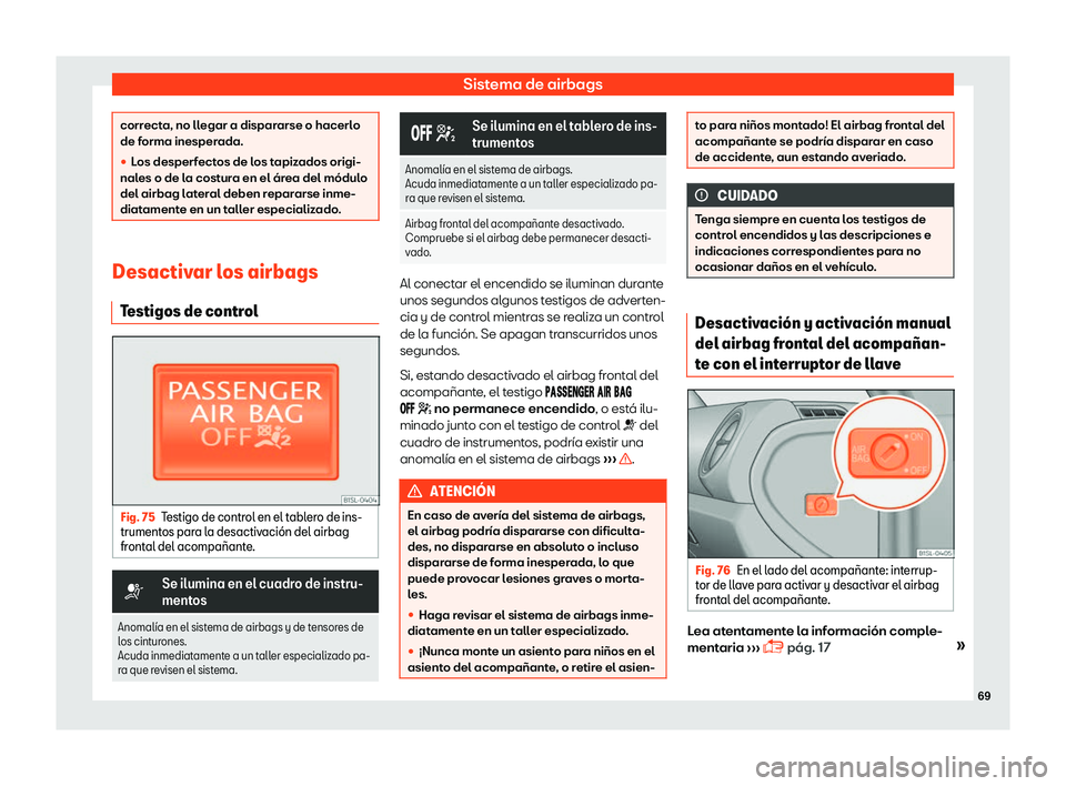 Seat Mii electric 2018  Manual de instrucciones (in Spanish) Sistema de airbags
correcta, no llegar a dispararse o hacerlo
de forma inesper
ada.
