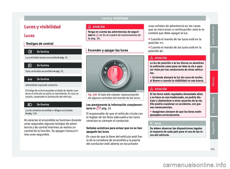 Seat Mii electric 2017 Manual de instrucciones (in Spanish) Luces y visibilidad
Luces y visibilidad
L uc
e
s
Testigos de control
Se ilumina
Luz antiniebla trasera encendida
››› pág. 21.
Se ilumina
Faros antiniebla encendidos
››› pág. 21 Seat Mii electric 2017 Manual de instrucciones (in Spanish) Luces y visibilidad
Luces y visibilidad
L uc
e
s
Testigos de control
Se ilumina
Luz antiniebla trasera encendida
››› pág. 21.
Se ilumina
Faros antiniebla encendidos
››› pág. 21