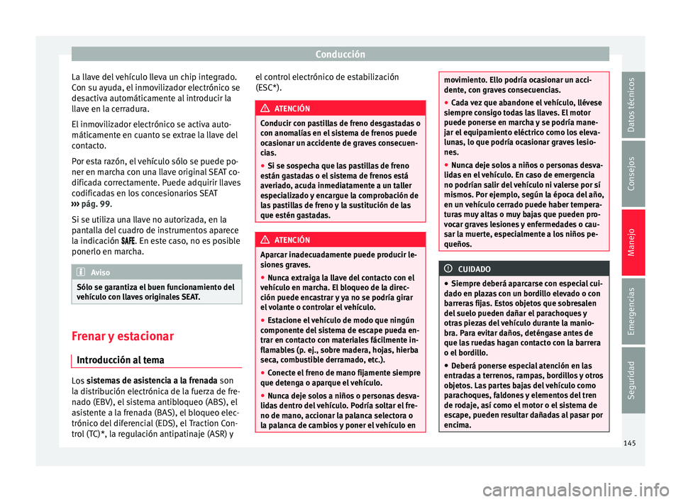 Seat Mii electric 2017 Manual de instrucciones (in Spanish) Conducción
La llave del vehículo lleva un chip integrado.
C on s
u a
yuda, el inmovilizador electrónico se
desactiva automáticamente al introducir la
llave en la cerradura.
El inmovilizador electr Seat Mii electric 2017 Manual de instrucciones (in Spanish) Conducción
La llave del vehículo lleva un chip integrado.
C on s
u a
yuda, el inmovilizador electrónico se
desactiva automáticamente al introducir la
llave en la cerradura.
El inmovilizador electr