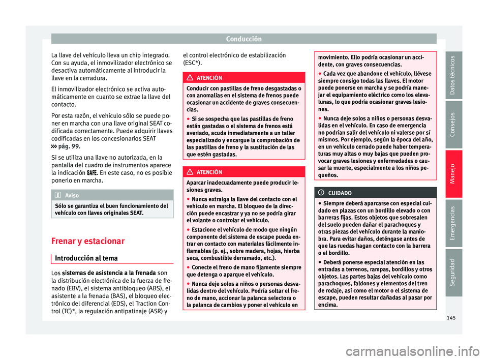 Seat Mii electric 2017  Manual de instrucciones (in Spanish) Conducción
La llave del vehículo lleva un chip integrado.
C on s
u a
yuda, el inmovilizador electrónico se
desactiva automáticamente al introducir la
llave en la cerradura.
El inmovilizador electr