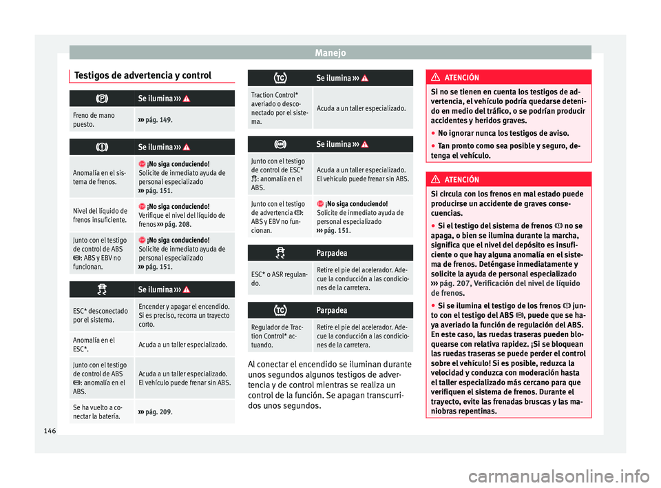 Seat Mii electric 2017  Manual de instrucciones (in Spanish) Manejo
Testigos de advertencia y control Se ilumina 
››› 
Freno de mano
puesto.››› pág. 149. 
Se ilumina 
››› 
Anomalía en el sis-
tema de frenos.  ¡No siga conduciendo!
