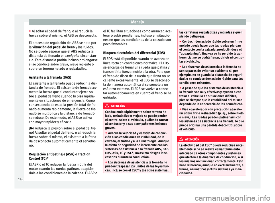 Seat Mii electric 2017  Manual de instrucciones (in Spanish) Manejo
● Al
 so
ltar el pedal de freno, o al reducir la
fuerza sobre el mismo, el ABS se desconecta.
El proceso de regulación del ABS se nota por
la vibración del pedal de freno  y los ruidos.
No 