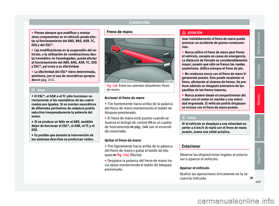 Seat Mii electric 2017 Manual de instrucciones (in Spanish) Conducción
●
Piense s iempr
e que modificar y montar
otros componentes en el vehículo puede afec-
tar al funcionamiento del ABS, BAS, ASR, TC,
EDS y del ESC*.
● Las modificaciones en la suspensi Seat Mii electric 2017 Manual de instrucciones (in Spanish) Conducción
●
Piense s iempr
e que modificar y montar
otros componentes en el vehículo puede afec-
tar al funcionamiento del ABS, BAS, ASR, TC,
EDS y del ESC*.
● Las modificaciones en la suspensi
