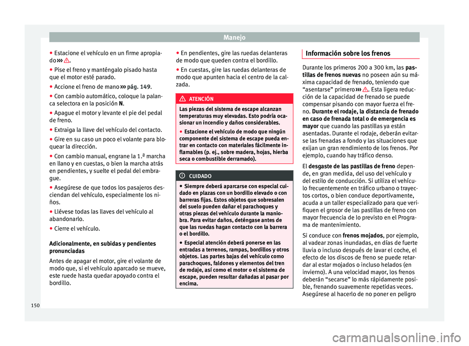 Seat Mii electric 2017 Manual de instrucciones (in Spanish) Manejo
● Es
t
acione el vehículo en un firme apropia-
do ››› .
● Pise el freno y manténgalo pisado hasta
que el mot
or e
sté parado.
● Accione el freno de mano ›››
pág. 14 Seat Mii electric 2017 Manual de instrucciones (in Spanish) Manejo
● Es
t
acione el vehículo en un firme apropia-
do ››› .
● Pise el freno y manténgalo pisado hasta
que el mot
or e
sté parado.
● Accione el freno de mano ›››
pág. 14