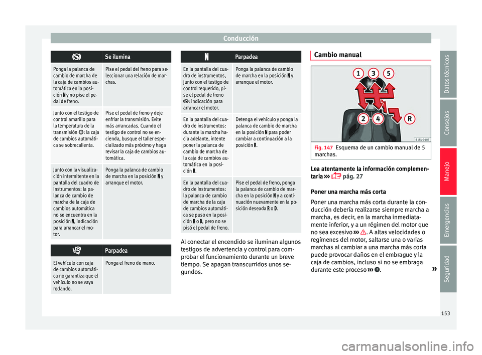 Seat Mii electric 2017 Manual de instrucciones (in Spanish) Conducción
Se ilumina
Ponga la palanca de
cambio de marcha de
la caja de cambios au-
tomática en la posi-
ción
y no pise el pe-
dal de freno.
Pise el pedal del freno para se-
leccionar una Seat Mii electric 2017 Manual de instrucciones (in Spanish) Conducción
Se ilumina
Ponga la palanca de
cambio de marcha de
la caja de cambios au-
tomática en la posi-
ción
y no pise el pe-
dal de freno.
Pise el pedal del freno para se-
leccionar una