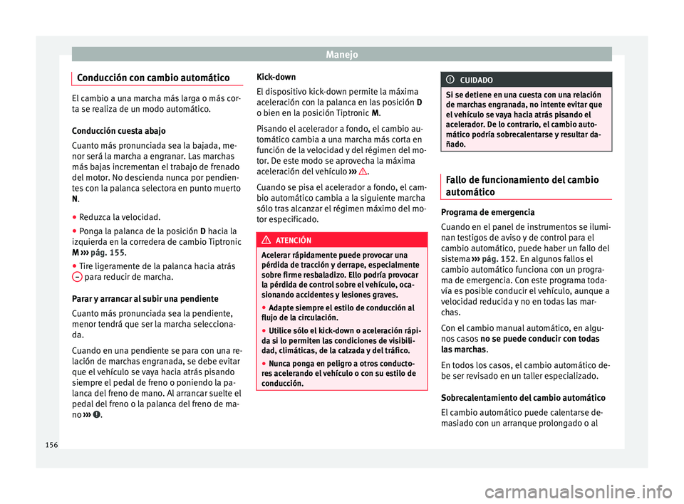 Seat Mii electric 2017 Manual de instrucciones (in Spanish) Manejo
Conducción con cambio automático El cambio a una marcha más larga o más cor-
ta se r
e
aliza de un modo automático.
Conducción cuesta abajo
Cuanto más pronunciada sea la bajada, me-
nor Seat Mii electric 2017 Manual de instrucciones (in Spanish) Manejo
Conducción con cambio automático El cambio a una marcha más larga o más cor-
ta se r
e
aliza de un modo automático.
Conducción cuesta abajo
Cuanto más pronunciada sea la bajada, me-
nor