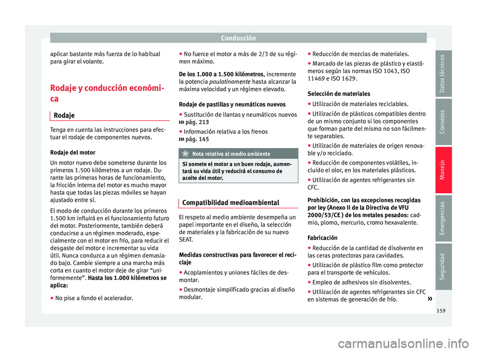 Seat Mii electric 2017  Manual de instrucciones (in Spanish) Conducción
aplicar bastante más fuerza de lo habitual
p ar
a gir
ar el volante.
Rodaje y conducción económi-
ca Rod

aje Tenga en cuenta las instrucciones para efec-
tuar el
 r

odaje de component