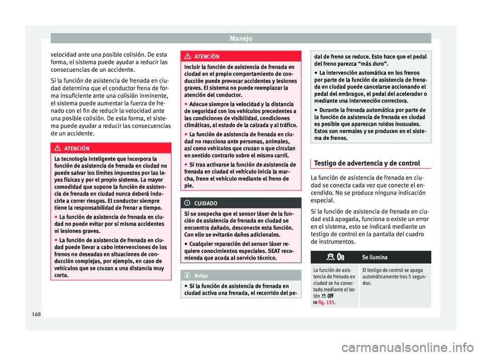 Seat Mii electric 2017 Manual de instrucciones (in Spanish) Manejo
velocidad ante una posible colisión. De esta
f orm
a, el
sistema puede ayudar a reducir las
consecuencias de un accidente.
Si la función de asistencia de frenada en ciu-
dad determina que el Seat Mii electric 2017 Manual de instrucciones (in Spanish) Manejo
velocidad ante una posible colisión. De esta
f orm
a, el
sistema puede ayudar a reducir las
consecuencias de un accidente.
Si la función de asistencia de frenada en ciu-
dad determina que el