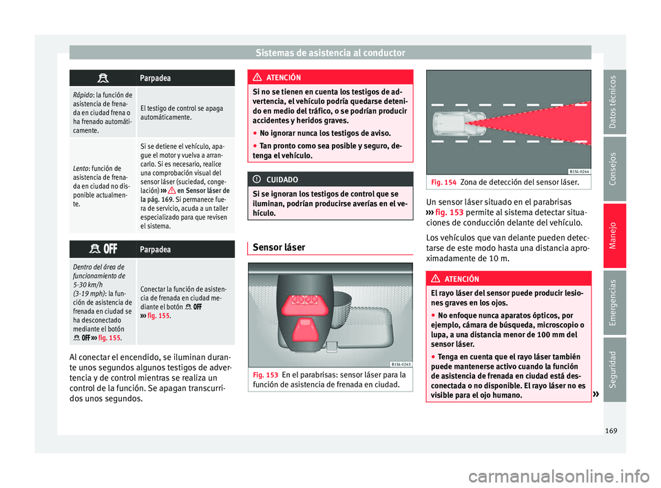 Seat Mii electric 2017 Manual de instrucciones (in Spanish) Sistemas de asistencia al conductor
Parpadea
Rápido: la función de
asistencia de frena-
da en ciudad frena o
ha frenado automáti-
camente.
El testigo de control se apaga
automáticamente.
Lento: Seat Mii electric 2017 Manual de instrucciones (in Spanish) Sistemas de asistencia al conductor
Parpadea
Rápido: la función de
asistencia de frena-
da en ciudad frena o
ha frenado automáti-
camente.
El testigo de control se apaga
automáticamente.
Lento: