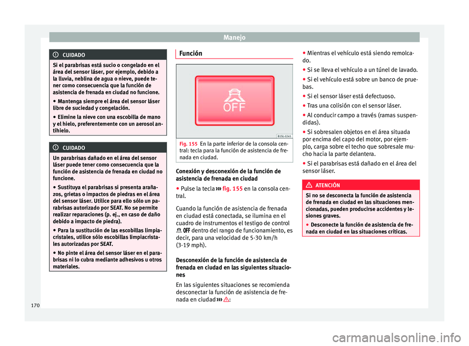 Seat Mii electric 2017 Manual de instrucciones (in Spanish) Manejo
CUIDADO
Si el parabrisas está sucio o congelado en el
áre a del
sensor láser, por ejemplo, debido a
la lluvia, neblina de agua o nieve, puede te-
ner como consecuencia que la función de
as Seat Mii electric 2017 Manual de instrucciones (in Spanish) Manejo
CUIDADO
Si el parabrisas está sucio o congelado en el
áre a del
sensor láser, por ejemplo, debido a
la lluvia, neblina de agua o nieve, puede te-
ner como consecuencia que la función de
as