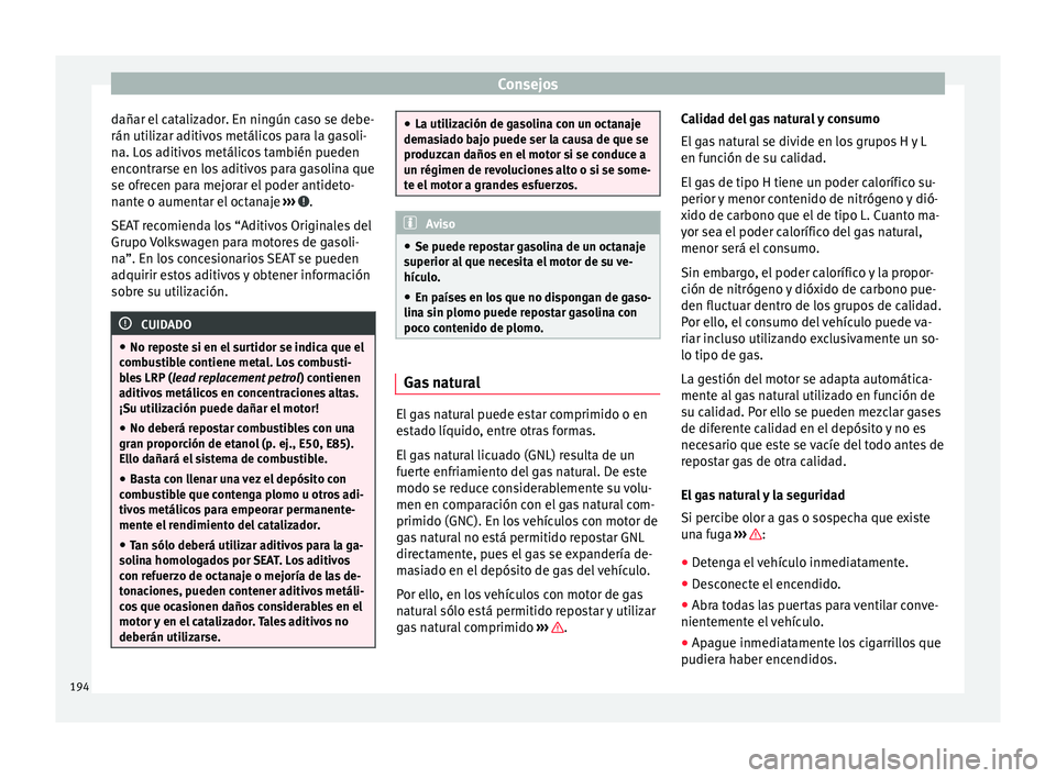 Seat Mii electric 2017  Manual de instrucciones (in Spanish) Consejos
dañar el catalizador. En ningún caso se debe-
rán uti liz
ar a
ditivos metálicos para la gasoli-
na. Los aditivos metálicos también pueden
encontrarse en los aditivos para gasolina que

