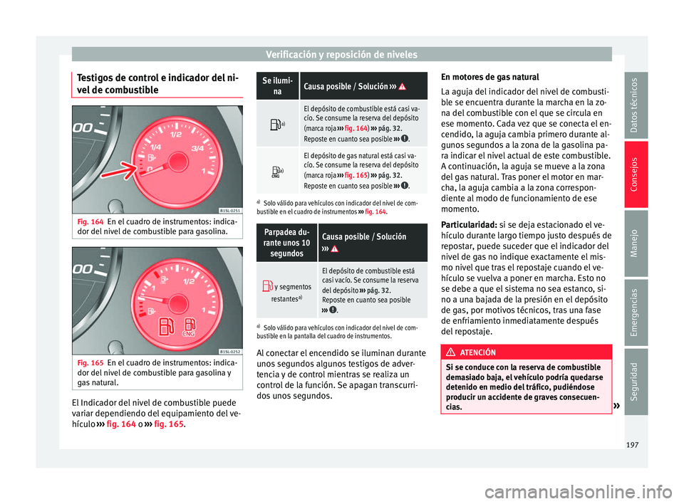 Seat Mii electric 2017  Manual de instrucciones (in Spanish) Verificación y reposición de niveles
Testigos de control e indicador del ni-
v el
 de c
ombustible Fig. 164
En el cuadro de instrumentos: indica-
dor del  niv
el

 de combustible para gasolina. Fig.