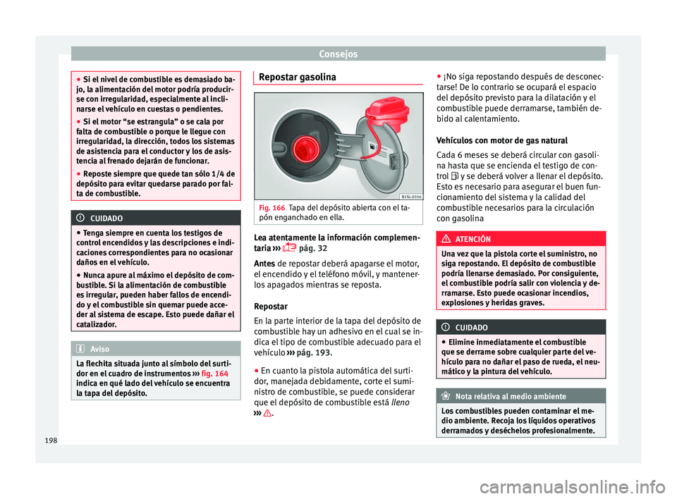Seat Mii electric 2017  Manual de instrucciones (in Spanish) Consejos
●
Si el niv el
 de combustible es demasiado ba-
jo, la alimentación del motor podría producir-
se con irregularidad, especialmente al incli-
narse el vehículo en cuestas o pendientes.
