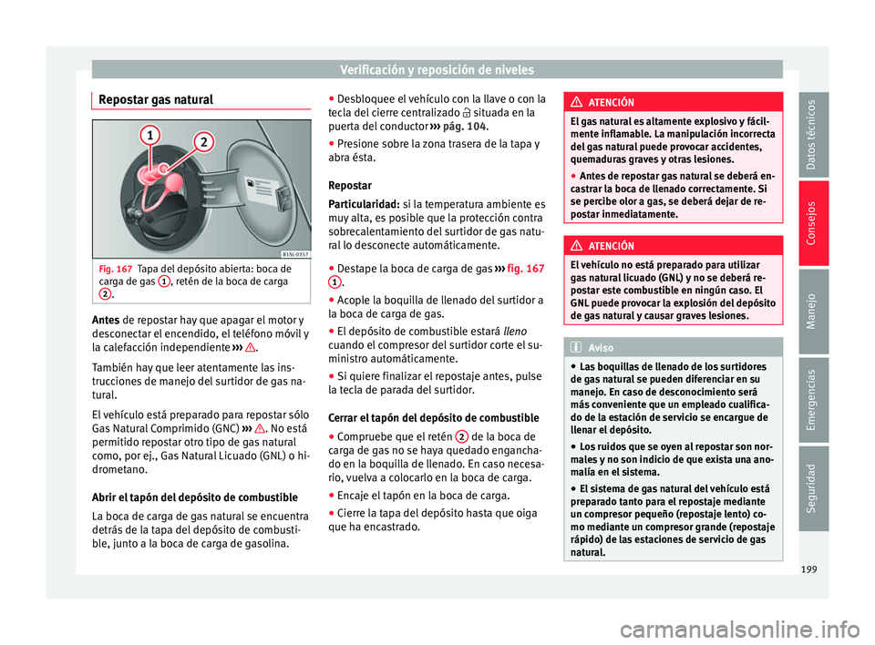 Seat Mii electric 2017  Manual de instrucciones (in Spanish) Verificación y reposición de niveles
Repostar gas natural Fig. 167
Tapa del depósito abierta: boca de
c ar
g
a de gas  1 , retén de la boca de carga
2 .
Antes de r
epostar hay que apagar el motor 