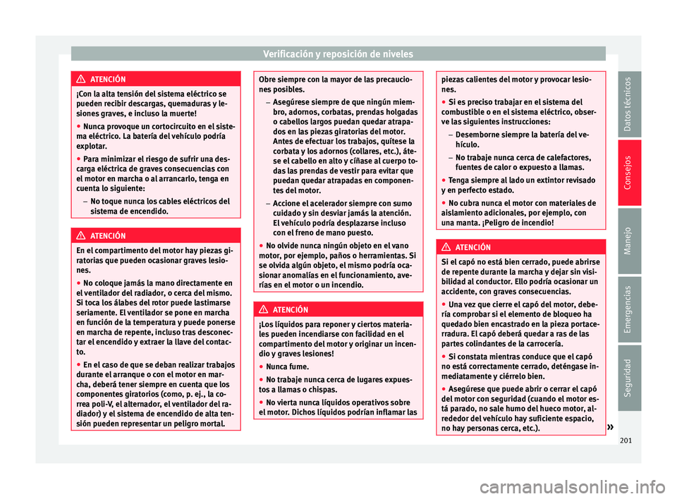 Seat Mii electric 2017  Manual de instrucciones (in Spanish) Verificación y reposición de niveles
ATENCIÓN
¡Con la alta tensión del sistema eléctrico se
pueden r ec
ibir descargas, quemaduras y le-
siones graves, e incluso la muerte!
● Nunca provoque un