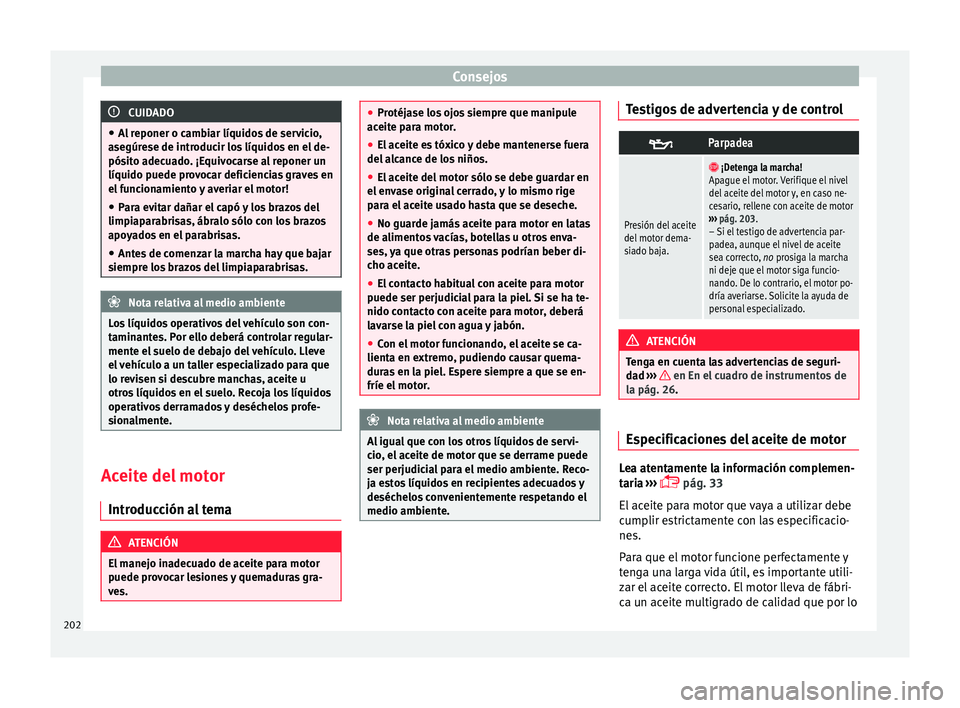 Seat Mii electric 2017  Manual de instrucciones (in Spanish) Consejos
CUIDADO
● Al r
eponer o cambiar líquidos de servicio,
asegúrese de introducir los líquidos en el de-
pósito adecuado. ¡Equivocarse al reponer un
líquido puede provocar deficiencias gr