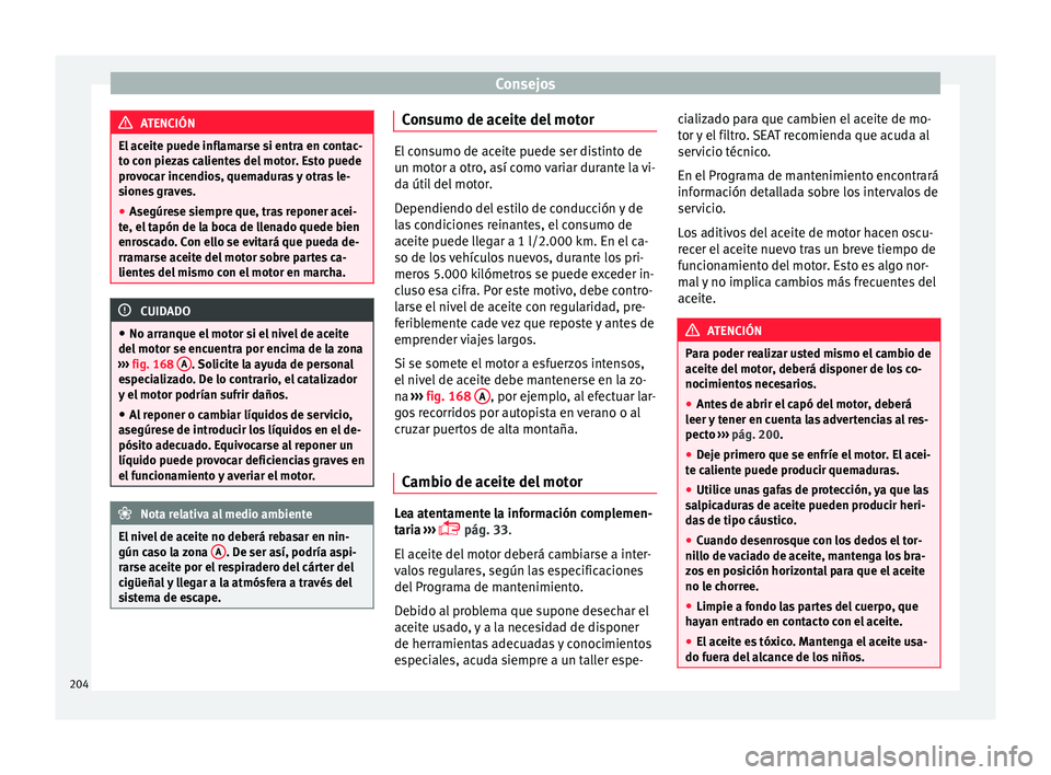 Seat Mii electric 2017  Manual de instrucciones (in Spanish) Consejos
ATENCIÓN
El aceite puede inflamarse si entra en contac-
to c on piez
as calientes del motor. Esto puede
provocar incendios, quemaduras y otras le-
siones graves.
● Asegúrese siempre que, 