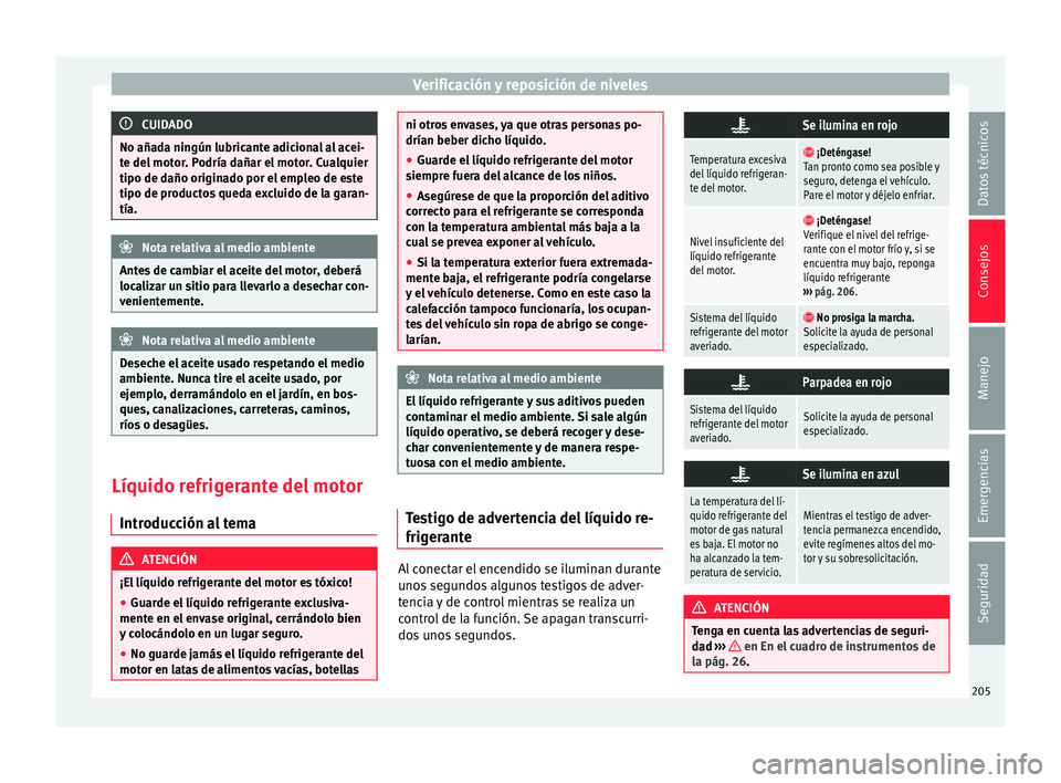 Seat Mii electric 2017  Manual de instrucciones (in Spanish) Verificación y reposición de niveles
CUIDADO
No añada ningún lubricante adicional al acei-
te del  mot
or. Podría dañar el motor. Cualquier
tipo de daño originado por el empleo de este
tipo de 